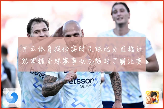 开云体育提供实时足球比分直播让您掌握全球赛事动态随时了解比赛数据研判：最新赛事动态与深度分析