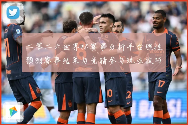 二零二六世界杯赛事分析平台理性预测赛事结果与竞猜参与玩法技巧数据研判：最新赛事动态与深度分析
