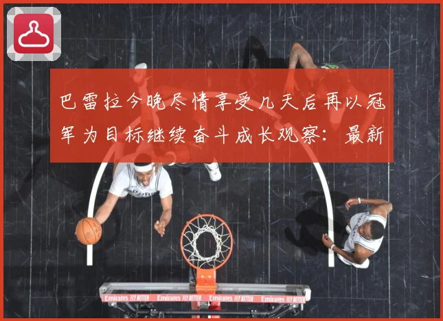 巴雷拉今晚尽情享受几天后再以冠军为目标继续奋斗成长观察：最新赛事动态与深度分析
