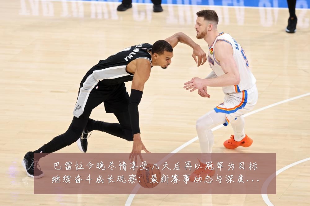 巴雷拉今晚尽情享受几天后再以冠军为目标继续奋斗成长观察:最新赛事动态与深度分析