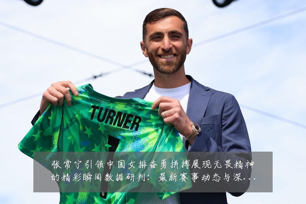 张常宁引领中国女排奋勇拼搏展现无畏精神的精彩瞬间数据研判:最新赛事动态与深度分析