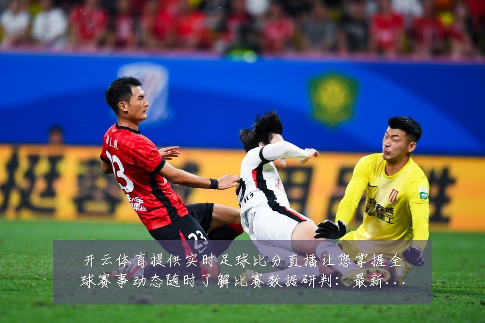开云体育提供实时足球比分直播让您掌握全球赛事动态随时了解比赛数据研判：最新赛事动态与深度分析
