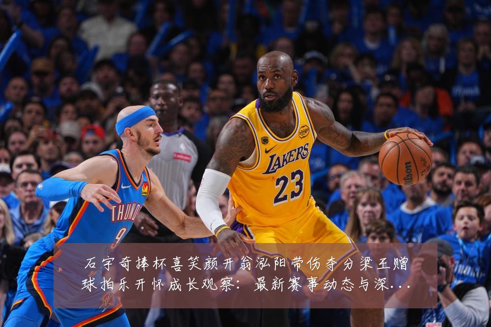 石宇奇捧杯喜笑颜开翁泓阳带伤夺分梁王赠球拍乐开怀成长观察:最新赛事动态与深度分析