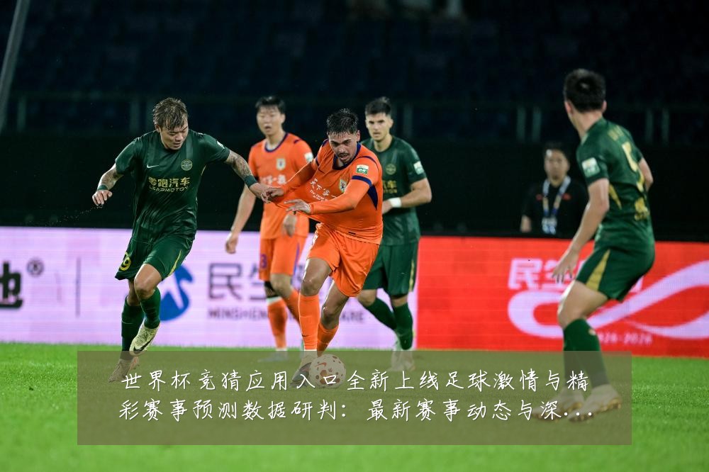 世界杯竞猜应用入口全新上线足球激情与精彩赛事预测数据研判：最新赛事动态与深度分析