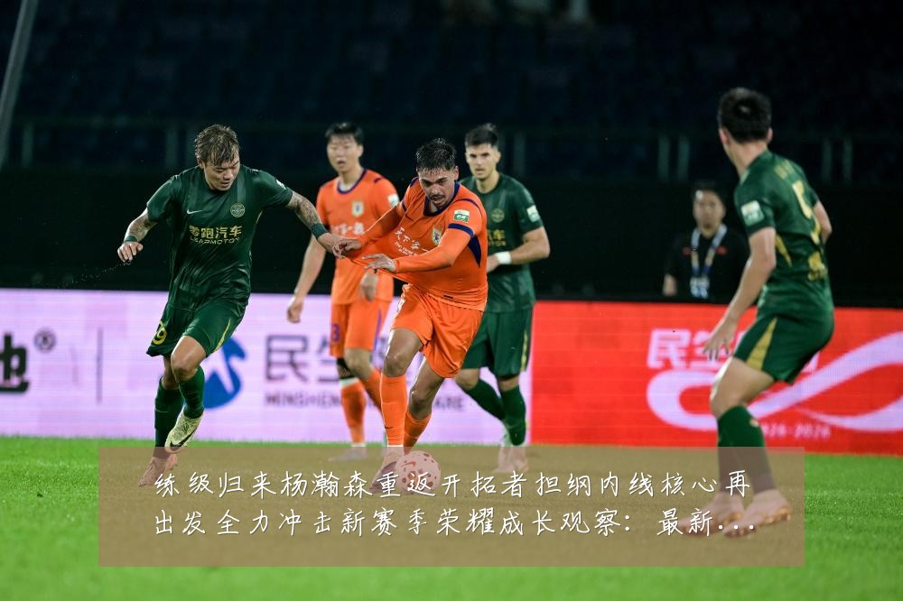 练级归来杨瀚森重返开拓者担纲内线核心再出发全力冲击新赛季荣耀成长观察:最新赛事动态与深度分析