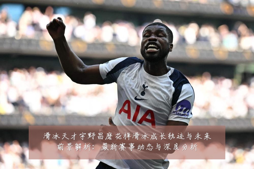 滑冰天才宇野昌磨花样滑冰成长轨迹与未来前景解析:最新赛事动态与深度分析