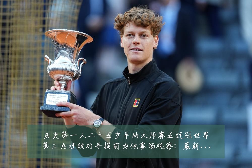 历史第一人二十五岁辛纳大师赛五连冠世界第三九连败对手提前为他赛场观察:最新赛事动态与深度分析