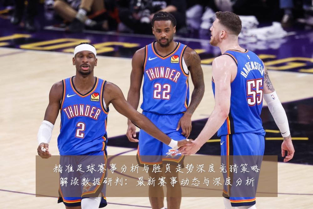 精准足球赛事分析与胜负走势深度竞猜策略解读数据研判:最新赛事动态与深度分析