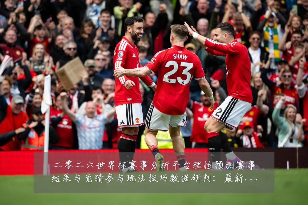 二零二六世界杯赛事分析平台理性预测赛事结果与竞猜参与玩法技巧数据研判：最新赛事动态与深度分析